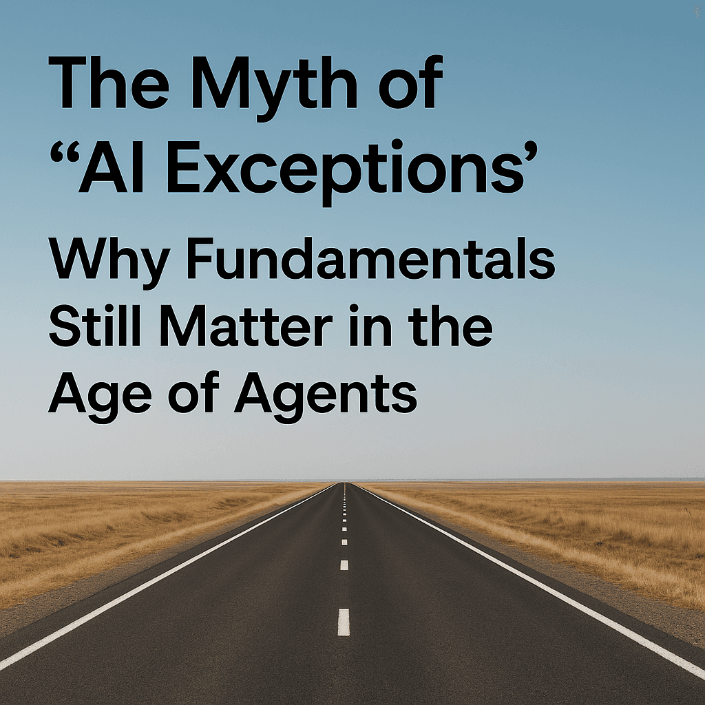 The Myth of 'AI Exceptions': Why Fundamentals Still Matter in the Age of Agents